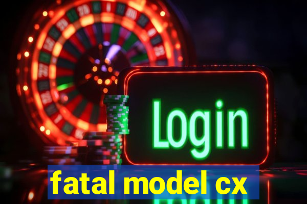 fatal model cx